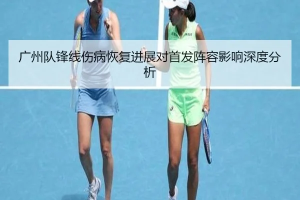 广州队锋线伤病恢复进展对首发阵容影响深度分析